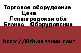 Торговое оборудоание › Цена ­ 1 000 - Ленинградская обл. Бизнес » Оборудование   